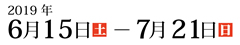 2019年6月15日(土)〜7月21日(日)