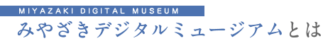 みやざきデジタルミュージアムとは