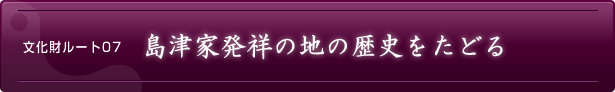 文化財ルート07　島津家発祥の地の歴史をたどる