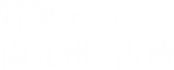 特筆すべき南九州の古墳