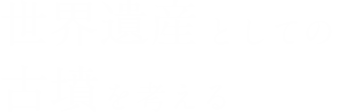 世界文化遺産としての古墳を考える