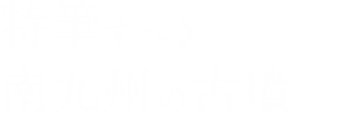 特筆すべき南九州の古墳