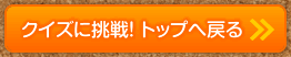 クイズに挑戦！トップへ戻る